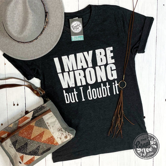 *WHOLESALE* I May Be Wrong But I Doubt It- Unisex Tee